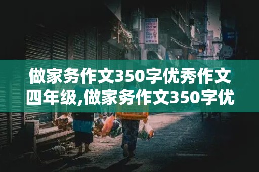 做家务作文350字优秀作文四年级,做家务作文350字优秀作文四年级下册