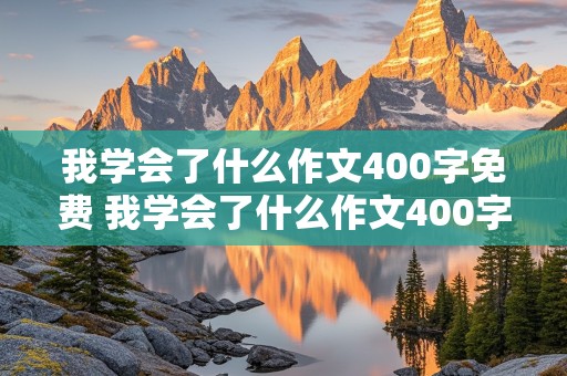 我学会了什么作文400字免费 我学会了什么作文400字免费抄