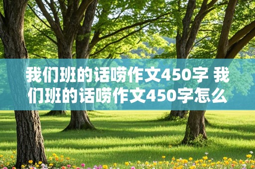 我们班的话唠作文450字 我们班的话唠作文450字怎么写