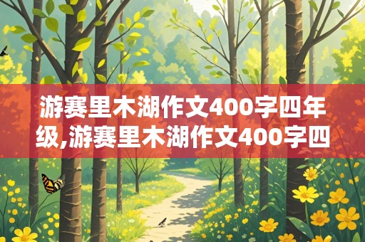 游赛里木湖作文400字四年级,游赛里木湖作文400字四年级优秀