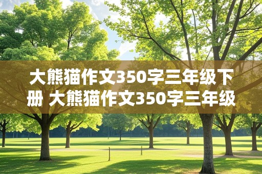 大熊猫作文350字三年级下册 大熊猫作文350字三年级下册作文