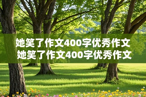 她笑了作文400字优秀作文 她笑了作文400字优秀作文怎么写