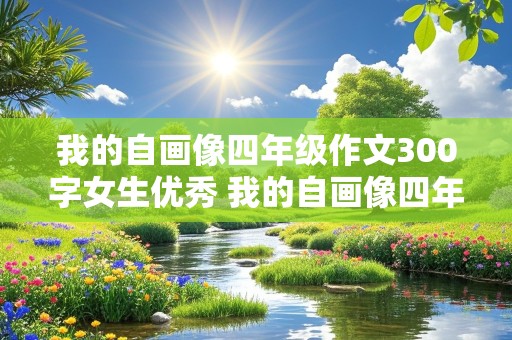 我的自画像四年级作文300字女生优秀 我的自画像四年级作文300字女生优秀图片