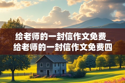 给老师的一封信作文免费_给老师的一封信作文免费四年级