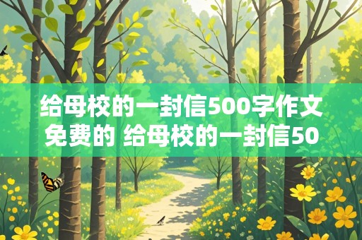 给母校的一封信500字作文免费的 给母校的一封信500字作文叙事