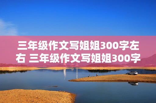 三年级作文写姐姐300字左右 三年级作文写姐姐300字左右怎么写