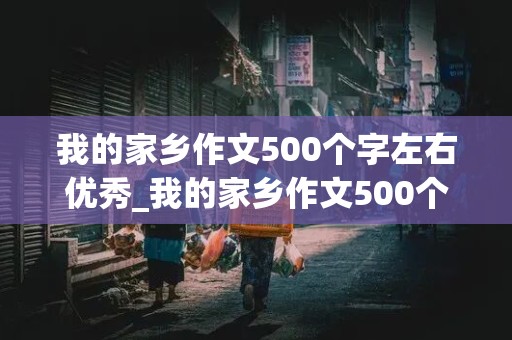 我的家乡作文500个字左右优秀_我的家乡作文500个字左右优秀溧阳