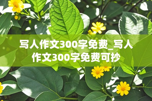 写人作文300字免费_写人作文300字免费可抄