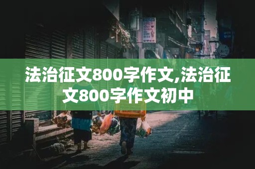 法治征文800字作文,法治征文800字作文初中