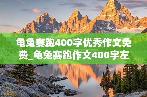 龟兔赛跑400字优秀作文免费_龟兔赛跑作文400字左右新篇