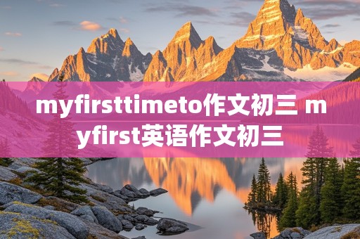 myfirsttimeto作文初三 myfirst英语作文初三