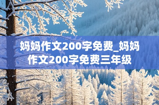 妈妈作文200字免费_妈妈作文200字免费三年级