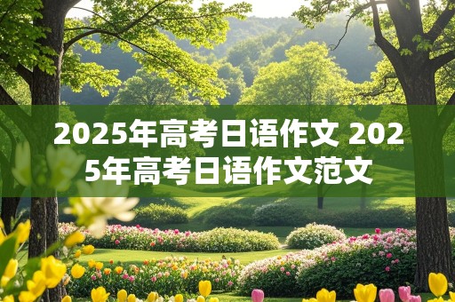 2025年高考日语作文 2025年高考日语作文范文