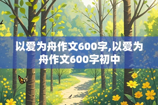 以爱为舟作文600字,以爱为舟作文600字初中