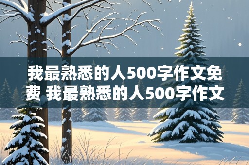 我最熟悉的人500字作文免费 我最熟悉的人500字作文免费一一同学