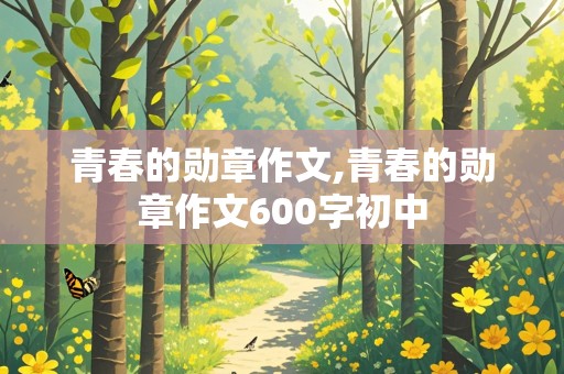 青春的勋章作文,青春的勋章作文600字初中