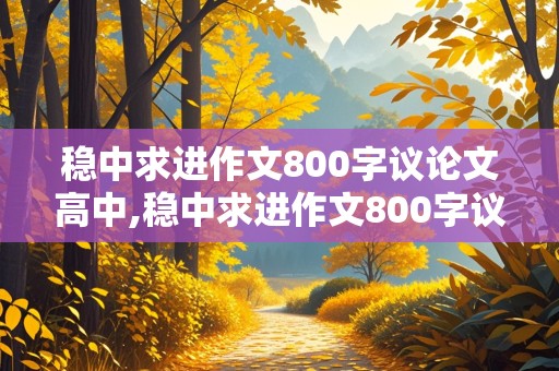 稳中求进作文800字议论文高中,稳中求进作文800字议论文高中生