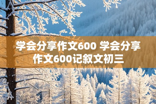 学会分享作文600 学会分享作文600记叙文初三