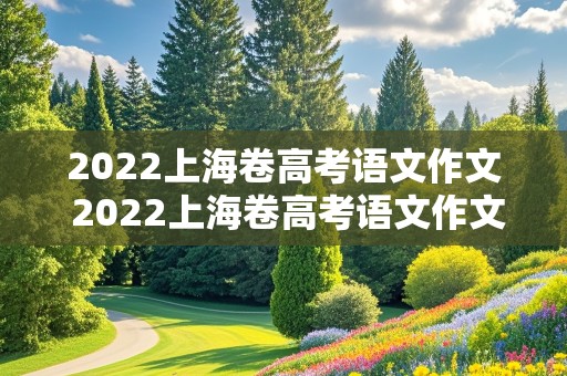 2022上海卷高考语文作文 2022上海卷高考语文作文真题详解