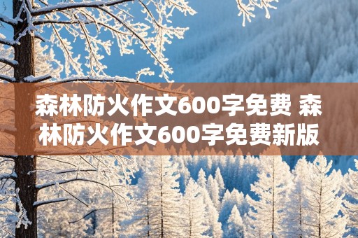 森林防火作文600字免费 森林防火作文600字免费新版