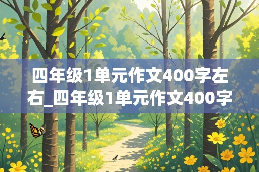 四年级1单元作文400字左右_四年级1单元作文400字左右怎么写