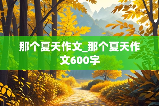 那个夏天作文_那个夏天作文600字