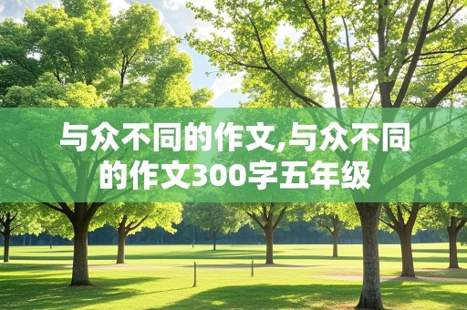 与众不同的作文,与众不同的作文300字五年级