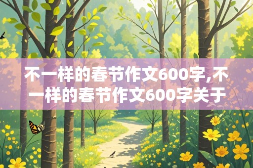 不一样的春节作文600字,不一样的春节作文600字关于疫情