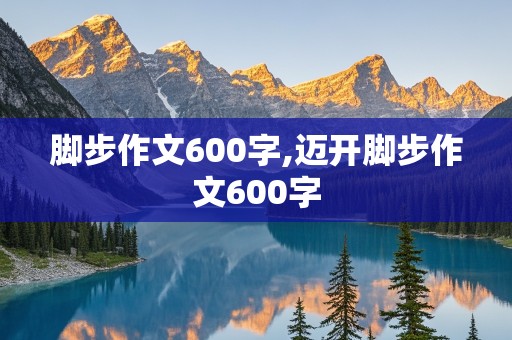 脚步作文600字,迈开脚步作文600字