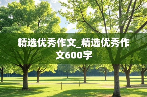 精选优秀作文_精选优秀作文600字