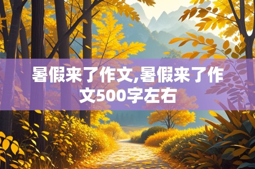 暑假来了作文,暑假来了作文500字左右