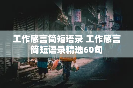 工作感言简短语录 工作感言简短语录精选60句