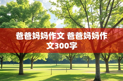 爸爸妈妈作文 爸爸妈妈作文300字