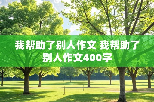 我帮助了别人作文 我帮助了别人作文400字