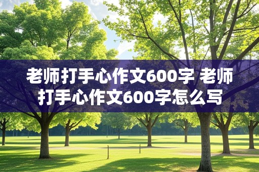 老师打手心作文600字 老师打手心作文600字怎么写