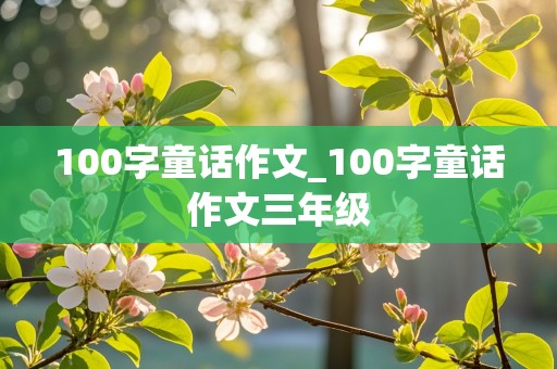 100字童话作文_100字童话作文三年级