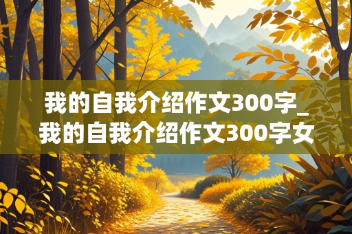 我的自我介绍作文300字_我的自我介绍作文300字女生