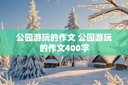 公园游玩的作文 公园游玩的作文400字