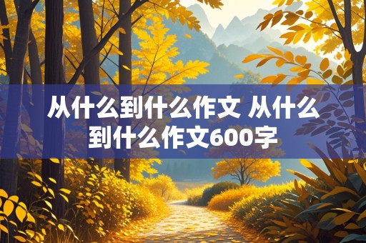 从什么到什么作文 从什么到什么作文600字