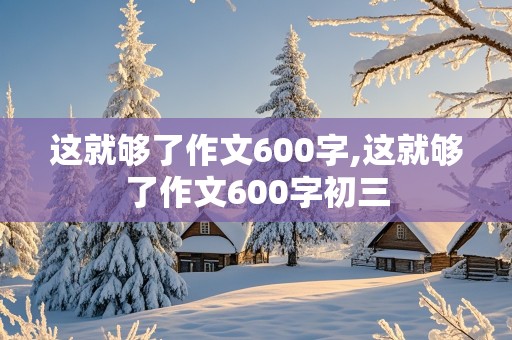 这就够了作文600字,这就够了作文600字初三