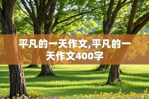 平凡的一天作文,平凡的一天作文400字