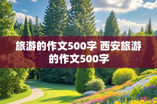 旅游的作文500字 西安旅游的作文500字