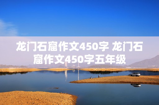 龙门石窟作文450字 龙门石窟作文450字五年级