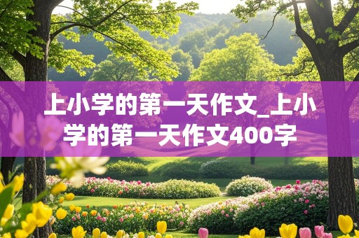 上小学的第一天作文_上小学的第一天作文400字