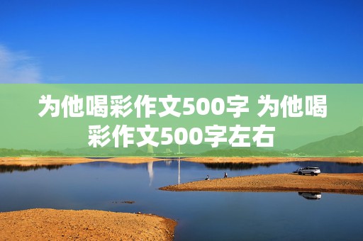 为他喝彩作文500字 为他喝彩作文500字左右