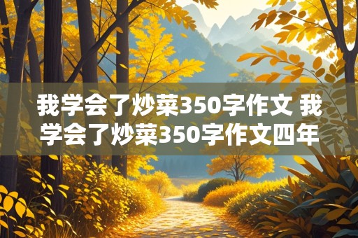 我学会了炒菜350字作文 我学会了炒菜350字作文四年级下册