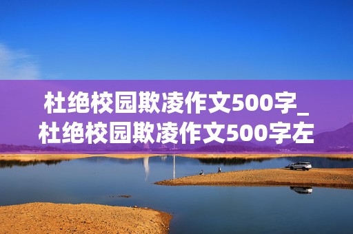 杜绝校园欺凌作文500字_杜绝校园欺凌作文500字左右