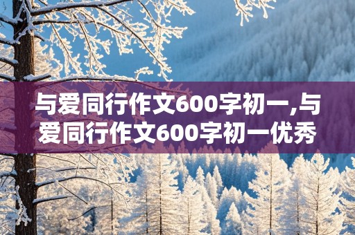 与爱同行作文600字初一,与爱同行作文600字初一优秀