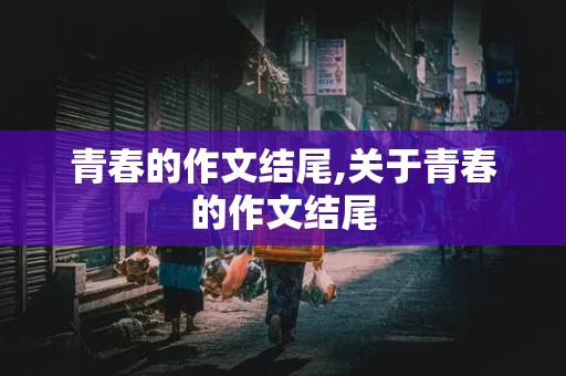 青春的作文结尾,关于青春的作文结尾