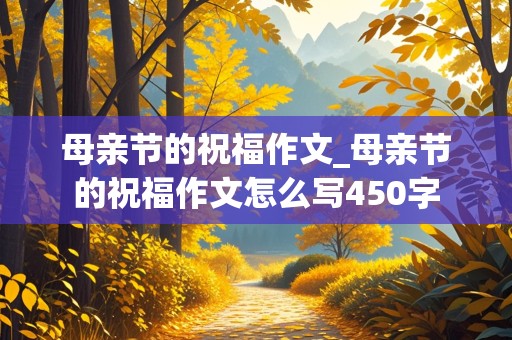 母亲节的祝福作文_母亲节的祝福作文怎么写450字